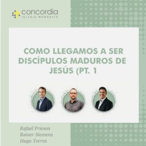 Cómo llegamos a ser discípulos maduros de Jesús (pt. 1)-Rafael Friesen, Rainer Siemens y Hugo Torres