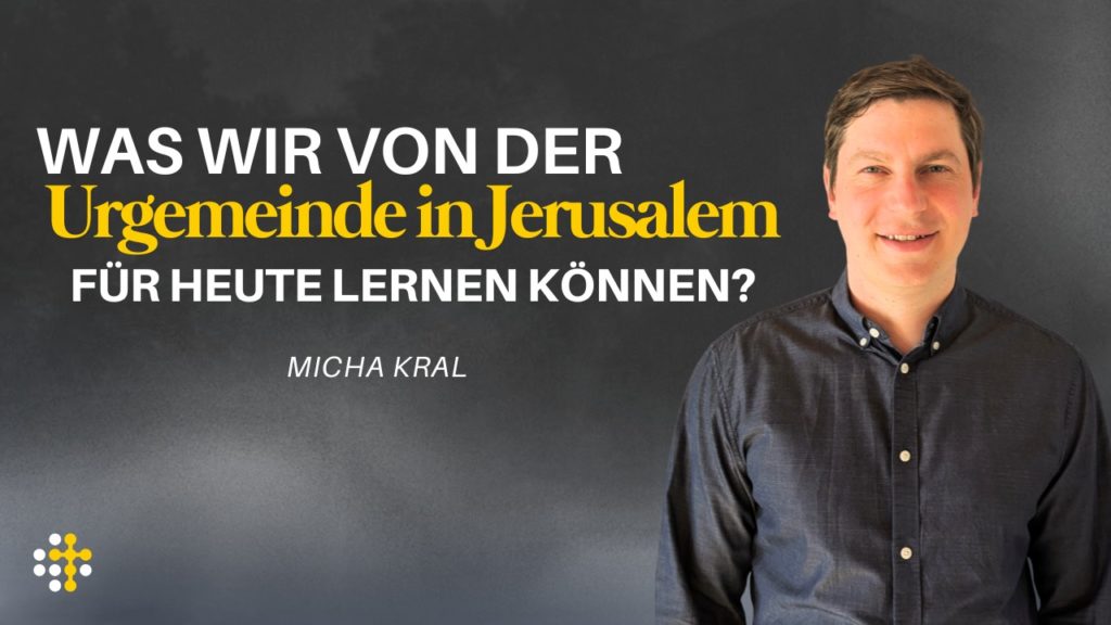 Was wir von der Urgemeinde in Jerusalem für heute lernen können? – Micha Kral
