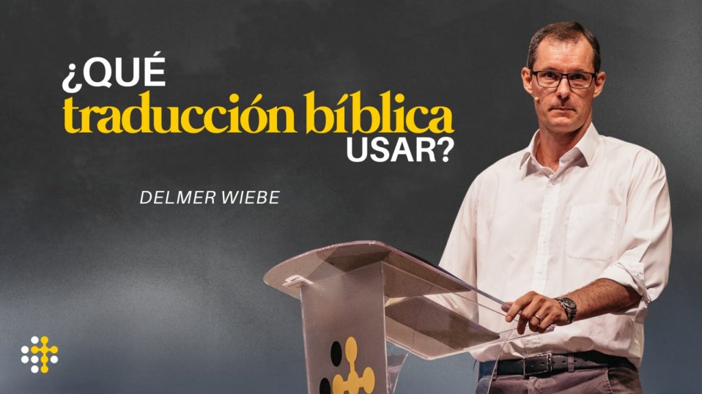 ¿Qué traducción bíblica usar? – Delmer Wiebe